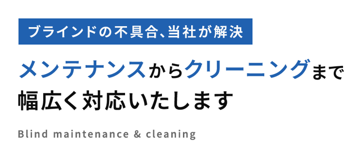ブラインドの不具合、当社が解決 メンテナンスからクリーニングまで幅広く対応いたします