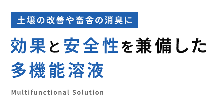 土壌の改善や畜舎の消臭に 効果と安全性を兼備した多機能溶液